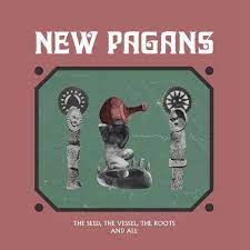 New Pagans - The Seed, The Vessel, The Roots And All - New LP